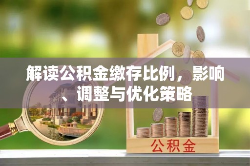 宁蒗解读公积金缴存比例，影响、调整与优化策略