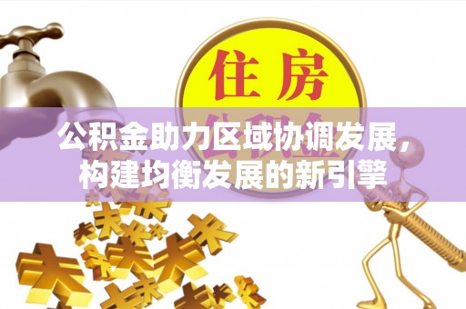 宁蒗公积金助力区域协调发展，构建均衡发展的新引擎