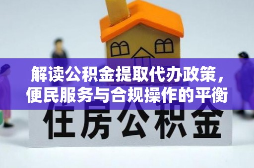 宁蒗解读公积金提取代办政策，便民服务与合规操作的平衡之道