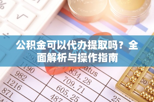 宁蒗公积金可以代办提取吗？全面解析与操作指南