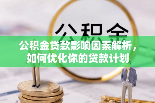 宁蒗公积金贷款影响因素解析，如何优化你的贷款计划
