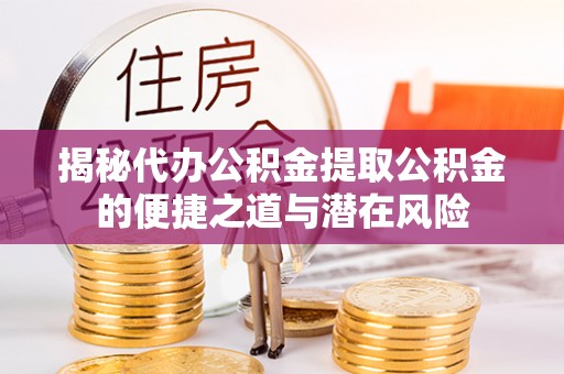 宁蒗揭秘代办公积金提取公积金的便捷之道与潜在风险