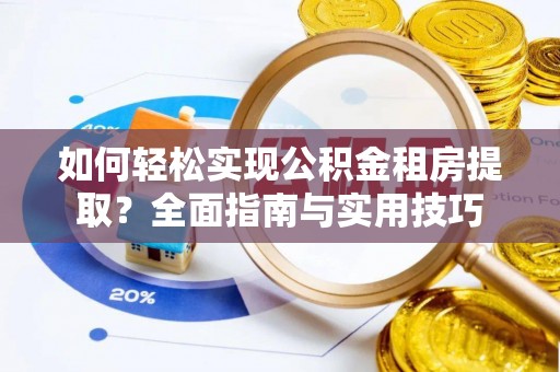 宁蒗如何轻松实现公积金租房提取？全面指南与实用技巧