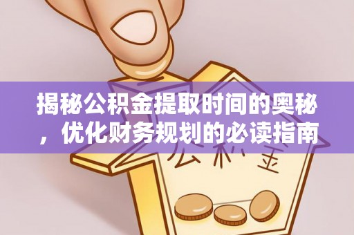 宁蒗揭秘公积金提取时间的奥秘，优化财务规划的必读指南