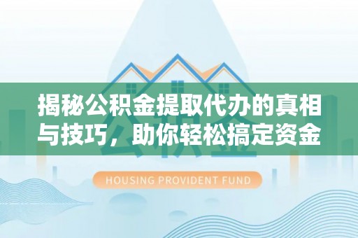 宁蒗揭秘公积金提取代办的真相与技巧，助你轻松搞定资金流动问题