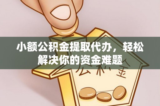 宁蒗小额公积金提取代办，轻松解决你的资金难题