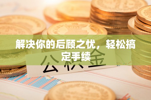 宁蒗解决你的后顾之忧，轻松搞定手续