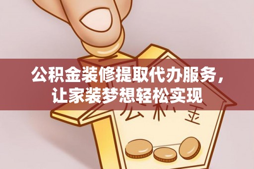 宁蒗公积金装修提取代办服务，让家装梦想轻松实现