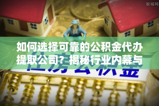 宁蒗如何选择可靠的公积金代办提取公司？揭秘行业内幕与服务指南
