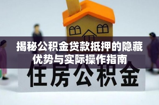 宁蒗揭秘公积金贷款抵押的隐藏优势与实际操作指南