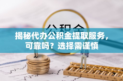 宁蒗揭秘代办公积金提取服务，可靠吗？选择需谨慎