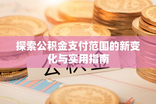 宁蒗探索公积金支付范围的新变化与实用指南