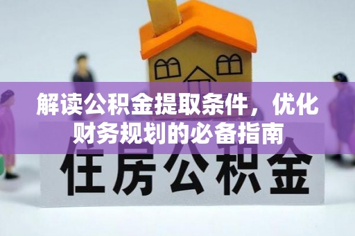 宁蒗解读公积金提取条件，优化财务规划的必备指南