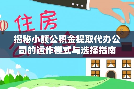 宁蒗揭秘小额公积金提取代办公司的运作模式与选择指南