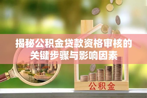 宁蒗揭秘公积金贷款资格审核的关键步骤与影响因素