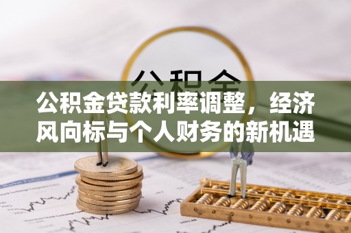 宁蒗公积金贷款利率调整，经济风向标与个人财务的新机遇