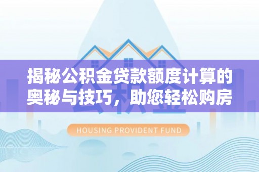 宁蒗揭秘公积金贷款额度计算的奥秘与技巧，助您轻松购房