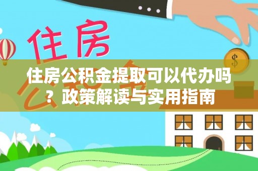 宁蒗住房公积金提取可以代办吗？政策解读与实用指南