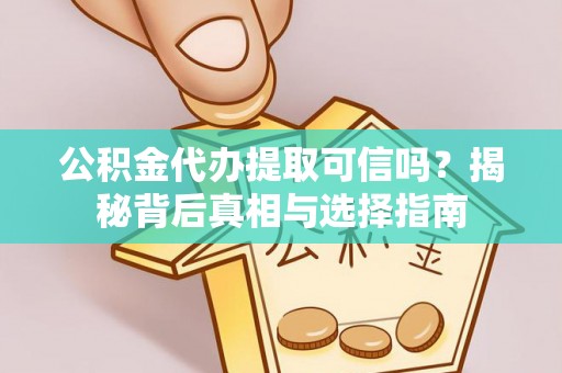 宁蒗公积金代办提取可信吗？揭秘背后真相与选择指南