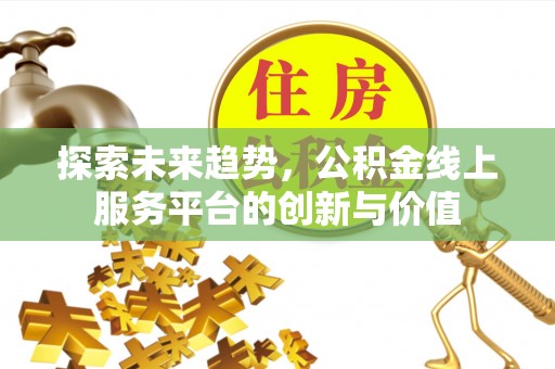 宁蒗探索未来趋势，公积金线上服务平台的创新与价值