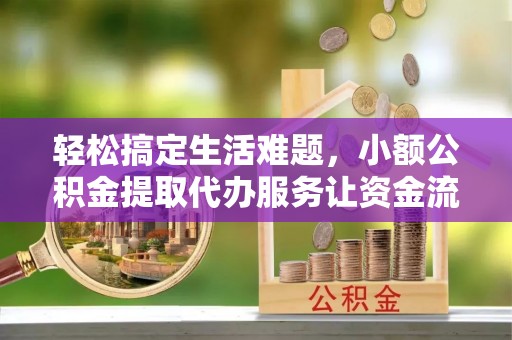 宁蒗轻松搞定生活难题，小额公积金提取代办服务让资金流转更便捷