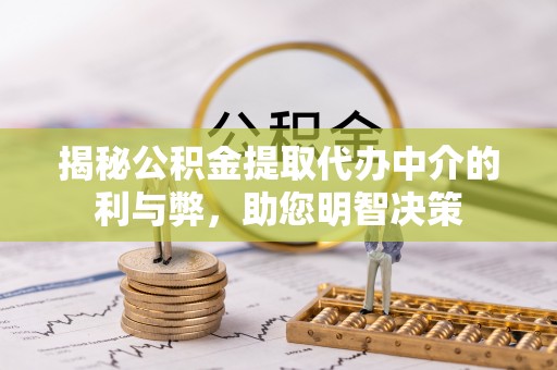 宁蒗揭秘公积金提取代办中介的利与弊，助您明智决策