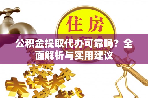 宁蒗公积金提取代办可靠吗？全面解析与实用建议