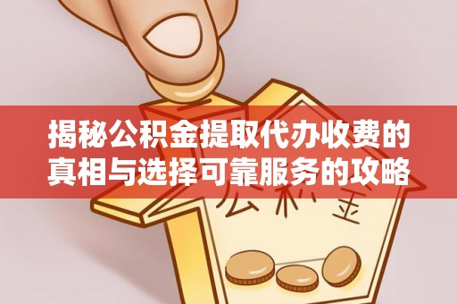 宁蒗揭秘公积金提取代办收费的真相与选择可靠服务的攻略