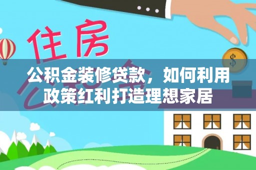 宁蒗公积金装修贷款，如何利用政策红利打造理想家居