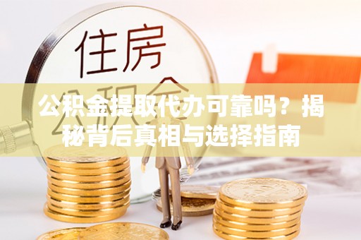 宁蒗公积金提取代办可靠吗？揭秘背后真相与选择指南