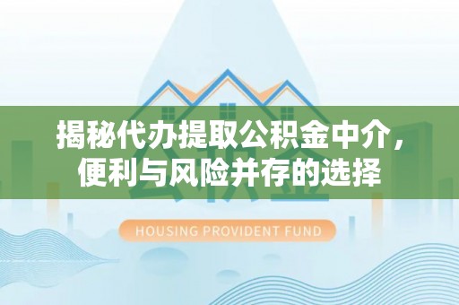宁蒗揭秘代办提取公积金中介，便利与风险并存的选择