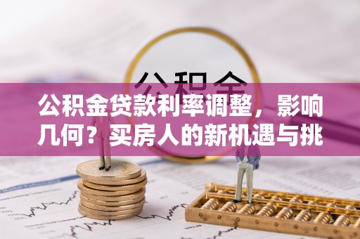 宁蒗公积金贷款利率调整，影响几何？买房人的新机遇与挑战