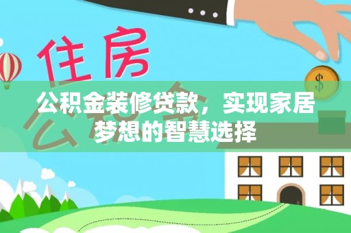 宁蒗公积金装修贷款，实现家居梦想的智慧选择