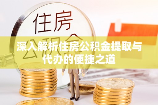 宁蒗深入解析住房公积金提取与代办的便捷之道