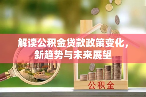 宁蒗解读公积金贷款政策变化，新趋势与未来展望