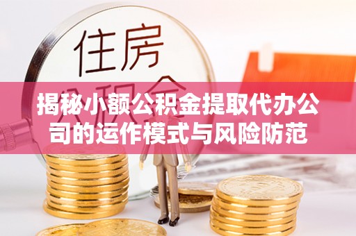 宁蒗揭秘小额公积金提取代办公司的运作模式与风险防范