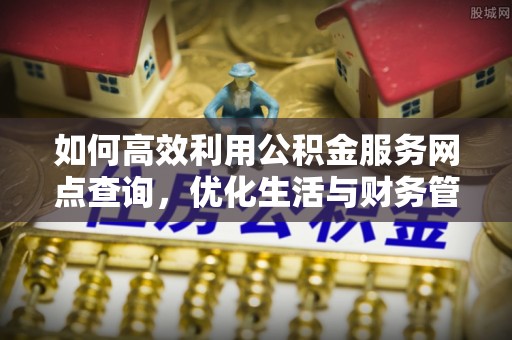 宁蒗如何高效利用公积金服务网点查询，优化生活与财务管理