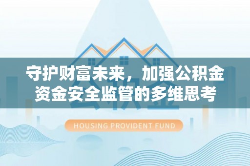 宁蒗守护财富未来，加强公积金资金安全监管的多维思考