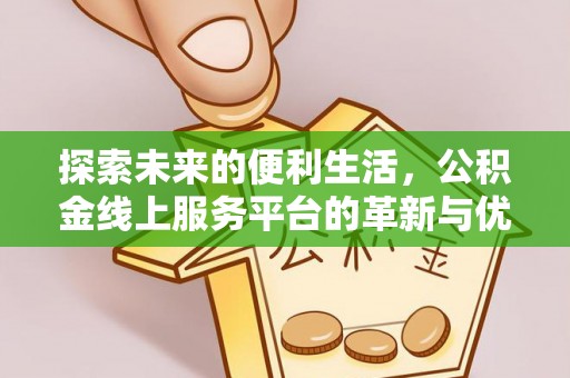 宁蒗探索未来的便利生活，公积金线上服务平台的革新与优势