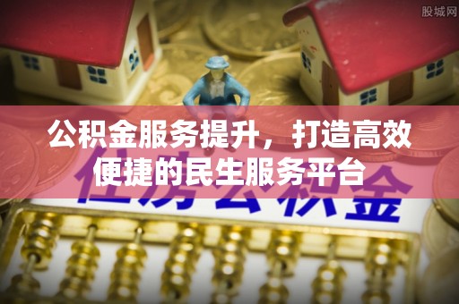 宁蒗公积金服务提升，打造高效便捷的民生服务平台
