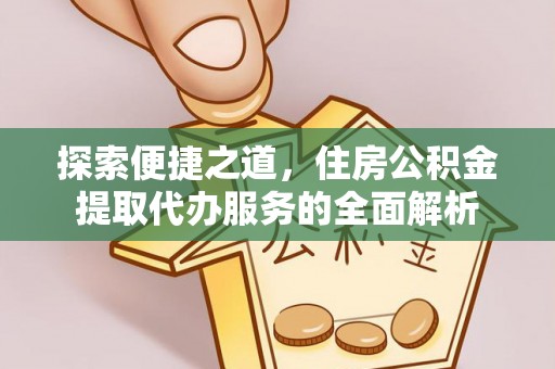 宁蒗探索便捷之道，住房公积金提取代办服务的全面解析