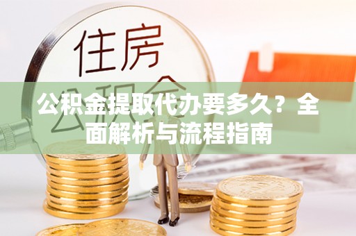 宁蒗公积金提取代办要多久？全面解析与流程指南