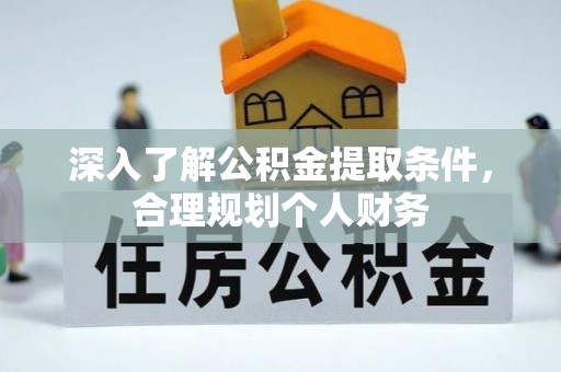 宁蒗深入了解公积金提取条件，合理规划个人财务