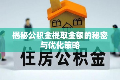 宁蒗揭秘公积金提取金额的秘密与优化策略