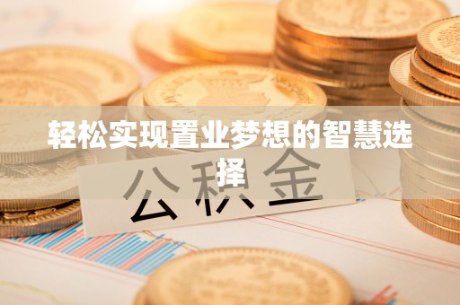 宁蒗轻松实现置业梦想的智慧选择