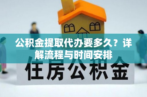 宁蒗公积金提取代办要多久？详解流程与时间安排