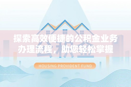 宁蒗探索高效便捷的公积金业务办理流程，助您轻松掌握