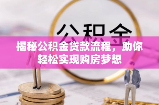 宁蒗揭秘公积金贷款流程，助你轻松实现购房梦想