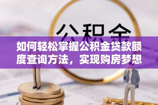 宁蒗如何轻松掌握公积金贷款额度查询方法，实现购房梦想？