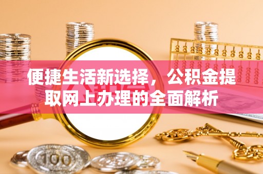 宁蒗便捷生活新选择，公积金提取网上办理的全面解析